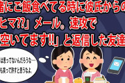 【2ch愚痴・その神経が分らんスレ】友達と一緒にご飯食べてる時に彼氏から「今ヒマ??」メールが来た。速攻で「今空いてます!!」と返信した友達･･･「【ゆっくり2ch朗読】
