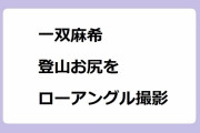 一双麻希｜登山お尻をしっかりとローアングルで撮影されてしまう！吉田類のにっぽん百低山〜鍋割山〜