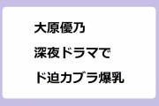 大原優乃｜深夜ドラマでド迫力ブラジャー爆乳ベッドシーン！『秘密を持った少年たち』吉野ユキ役