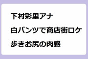 下村彩里アナ｜白パンツで商店街インボイスロケ！歩きお尻のアラサー肉感