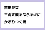 芦田愛菜　三角定義あぶらあげにかぶりつく唇