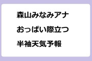 森山みなみアナ　おっぱい際立つ半袖天気予報