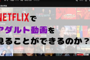 『Netflix（ネットフリックス）』でAV（アダルト動画）やR18禁作品を見ることができるのか？