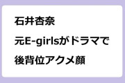 石井杏奈 　元E-girlsが深夜ドラマで後背位アクメ顔＆乳谷間