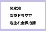 関水渚｜深夜ドラマ「シガテラ」で泡塗れ全裸抱擁シーン