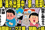 【2ch修羅場スレ】汚嫁「間男君との新生活の資金にしよ」間男「新生活が楽しみだ」俺がいない間に売却手続きを進める汚嫁。すべてを知っているイッチが倍返しで汚嫁に制裁した結果w