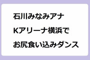 石川みなみアナ｜世界最大級ライブ施設「Kアリーナ横浜」でお尻食い込みダンス