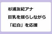 杉浦友紀アナ！巨乳を揺らしながら「紅白」を応援！生放送でおっぱいタプンタプンダンス