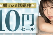 【速報】FANZAさん、AV10円セールを開催中