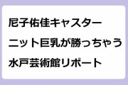 尼子佑佳キャスター｜ニット巨乳が勝っちゃう水戸芸術館リポート！あなたとミュージアム