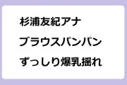 杉浦友紀アナ　ブラウスパンパン！ずっしり爆乳揺れ
